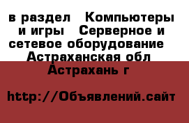  в раздел : Компьютеры и игры » Серверное и сетевое оборудование . Астраханская обл.,Астрахань г.